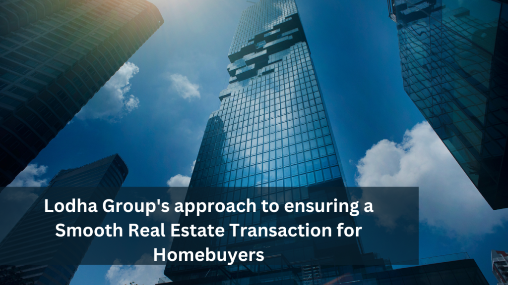 Lodha Group's approach to ensuring a Smooth Real Estate Transaction for Homebuyers