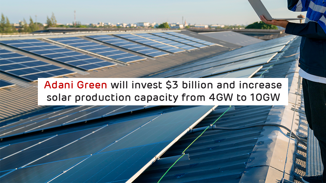 Adani Green will invest $3 billion and increase solar production capacity from 4GW to 10GW