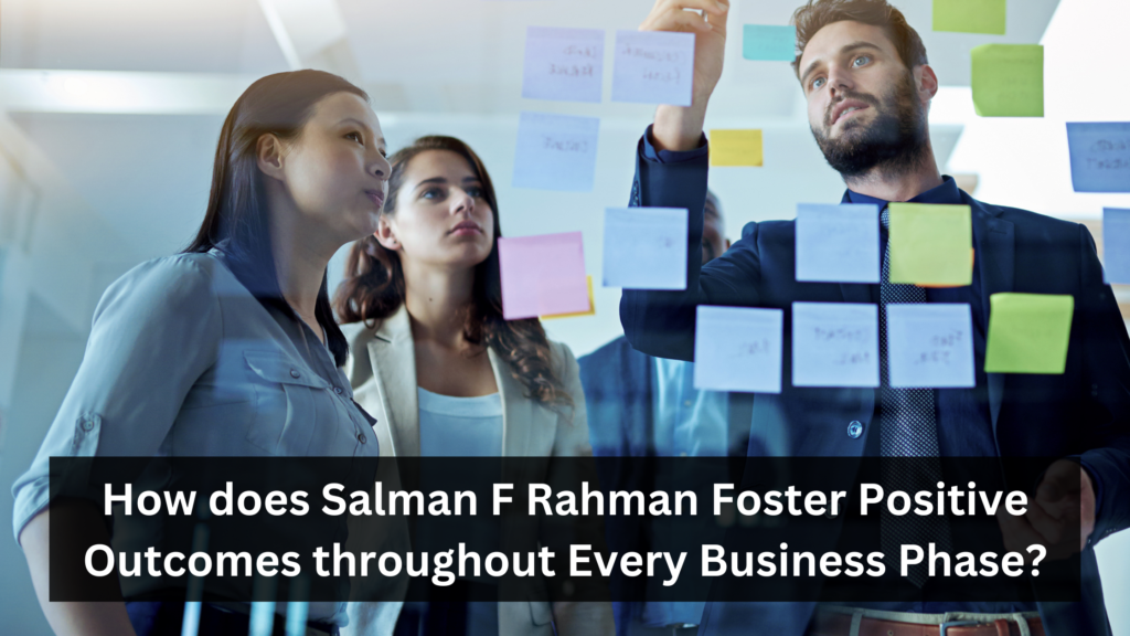 How does Salman F Rahman Foster Positive Outcomes throughout Every Business Phase?