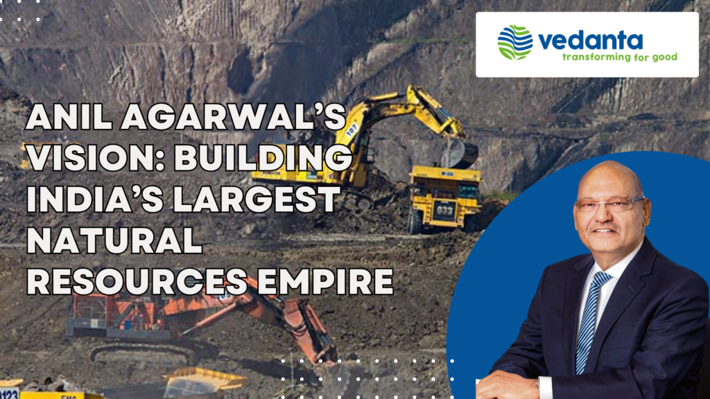 Anil Agarwal’s Vision: Building India’s Largest Natural Resources Empire
